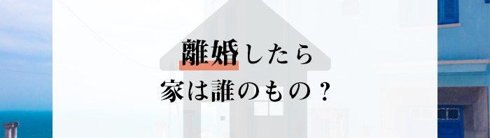 離婚したら家は誰のもの？専門家が詳しく解説します！_main