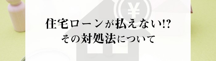 家の住宅ローンが払えない！その場合の対処法について詳しく解説します！_main