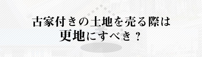 古家付きの土地を売る際は更地にすべき？専門家が詳しく解説します！_main