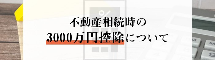 不動産売却を検討中の方へ！相続時の3000万円控除について紹介します！_main